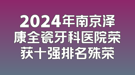 2024年南京泽康全瓷牙科医院荣获十强排名殊荣