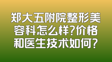 郑大五附院整形美容科怎么样？价格和医生技术如何？