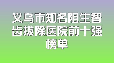 义乌市知名阻生智齿拔除医院前十强榜单