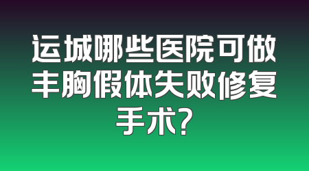 运城哪些医院可做丰胸假体失败修复手术？