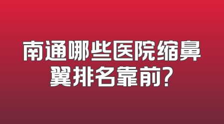 南通哪些医院缩鼻翼排名靠前？