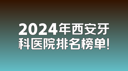 2024年西安牙科医院排名榜单！
