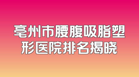 亳州市腰腹吸脂塑形医院排名揭晓