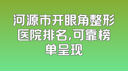 河源市开眼角整形医院排名，可靠榜单呈现