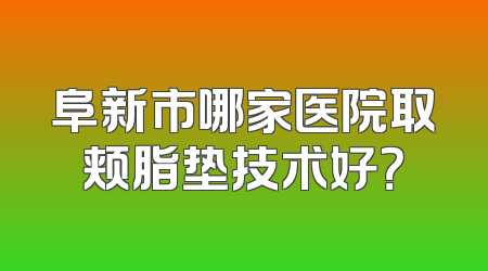 阜新市哪家医院取颊脂垫技术好？