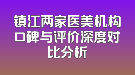 镇江两家医美机构口碑与评价深度对比分析