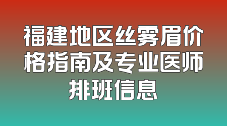 福建地区丝雾眉价格指南及专业医师排班信息