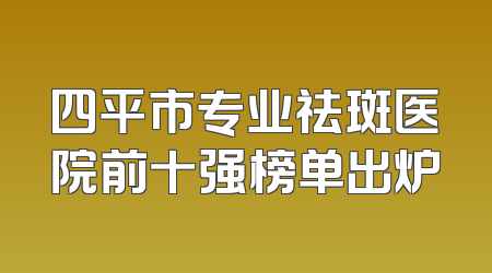 四平市专业祛斑医院前十强榜单出炉