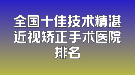 全国十佳技术精湛近视矫正手术医院排名
