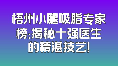 梧州小腿吸脂专家榜：揭秘十强医生的精湛技艺！