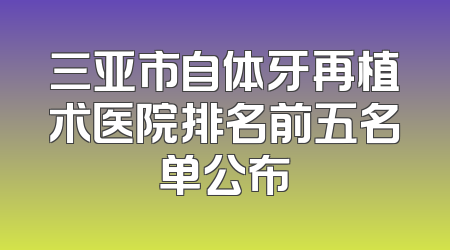 三亚市自体牙再植术医院排名前五名单公布