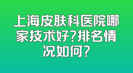 上海皮肤科医院哪家技术好？排名情况如何？