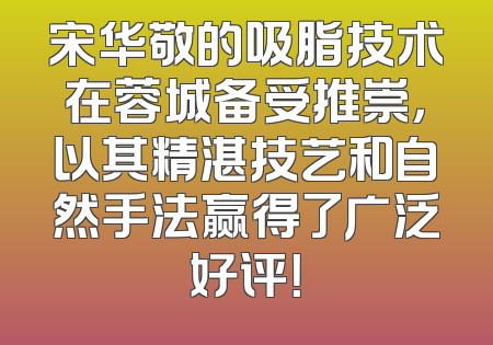 宋华敬的吸脂技术在蓉城备受推崇，以其精湛技艺和自然手法赢得了广泛好评！