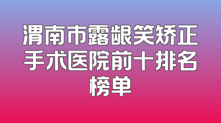 渭南市露龈笑矫正手术医院前十排名榜单