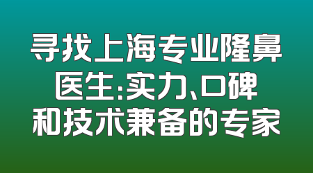 寻找上海专业隆鼻医生：实力、口碑和技术兼备的专家