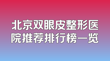 北京双眼皮整形医院推荐排行榜一览