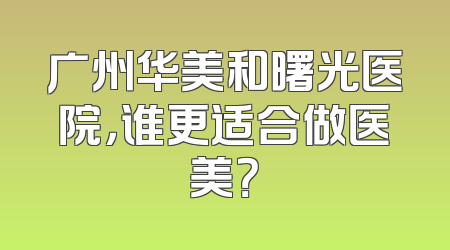 广州华美和曙光医院，谁更适合做医美？