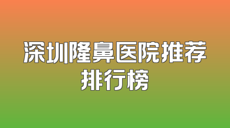 深圳隆鼻医院推荐排行榜