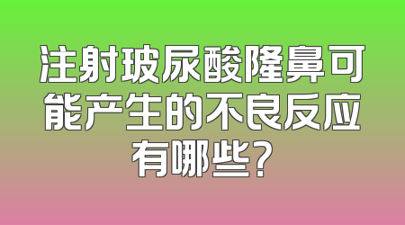 注射玻尿酸隆鼻可能产生的不良反应有哪些？