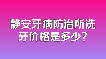 静安牙病防治所洗牙价格是多少？