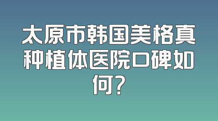 太原市韩国美格真种植体医院口碑如何？