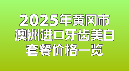 2025年黄冈市澳洲进口牙齿美白套餐价格一览