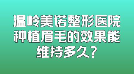 温岭美诺整形医院种植眉毛的效果能维持多久？