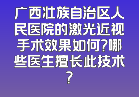 广西壮族自治区人民医院的激光近视手术效果如何？哪些医生擅长此技术？