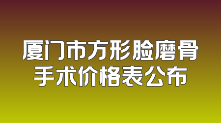 厦门市方形脸磨骨手术价格表公布