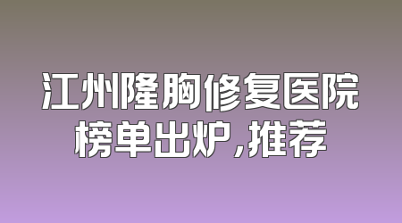 江州隆胸修复医院榜单出炉，推荐