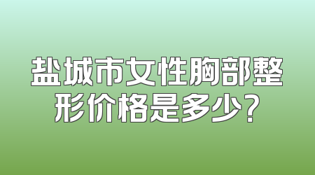 盐城市女性胸部整形价格是多少？