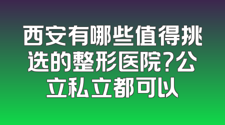 西安有哪些值得挑选的整形医院？公立私立都可以