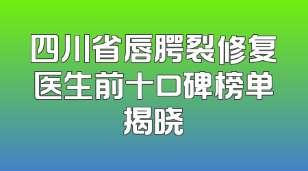 四川省唇腭裂修复医生前十口碑榜单揭晓