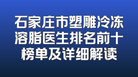 石家庄市塑雕冷冻溶脂医生排名前十榜单及详细解读