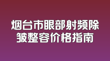 烟台市眼部射频除皱整容价格指南