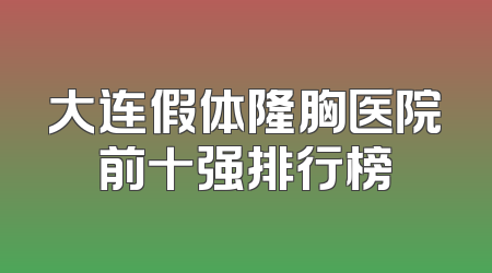 大连假体隆胸医院前十强排行榜