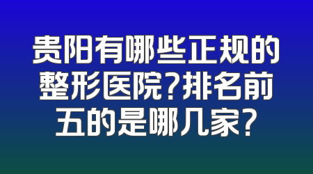 贵阳有哪些正规的整形医院？排名前五的是哪几家？