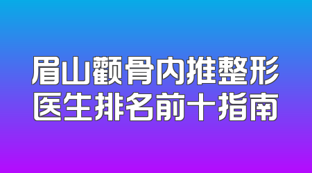 眉山颧骨内推整形医生排名前十指南
