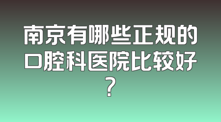南京有哪些正规的口腔科医院比较好？