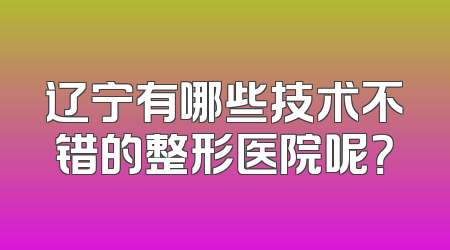 辽宁有哪些技术不错的整形医院呢？