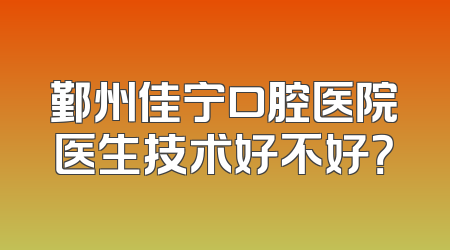 鄞州佳宁口腔医院医生技术好不好？