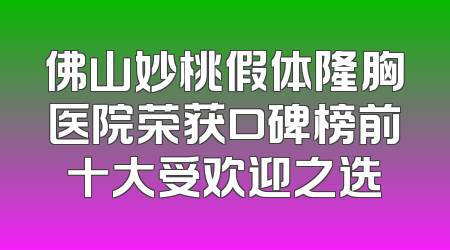 佛山妙桃假体隆胸医院荣获口碑榜前十大受欢迎之选