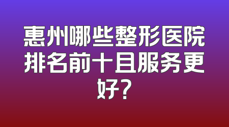 惠州哪些整形医院排名前十且服务更好？