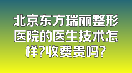 北京东方瑞丽整形医院的医生技术怎样？收费贵吗？