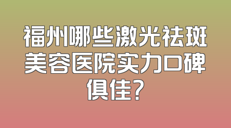 福州哪些激光祛斑美容医院实力口碑俱佳？