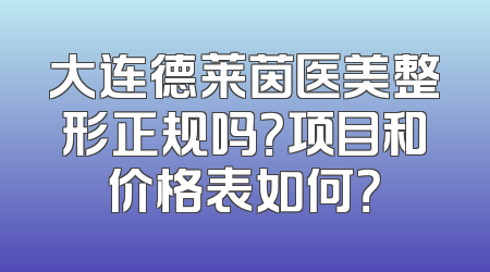 大连德莱茵医美整形正规吗？项目和价格表如何？