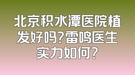 北京积水潭医院植发好吗？雷鸣医生实力如何？