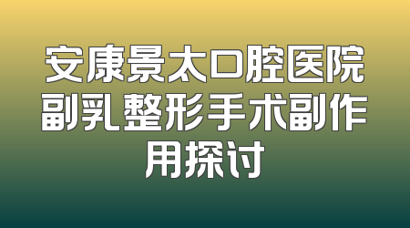 安康景太口腔医院副乳整形手术副作用探讨