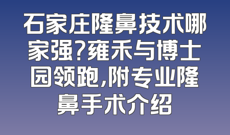 石家庄隆鼻技术哪家强？雍禾与博士园领跑，附专业隆鼻手术介绍