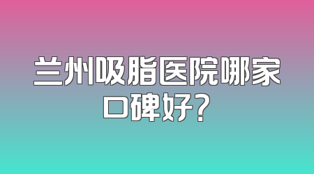 兰州吸脂医院哪家口碑好？